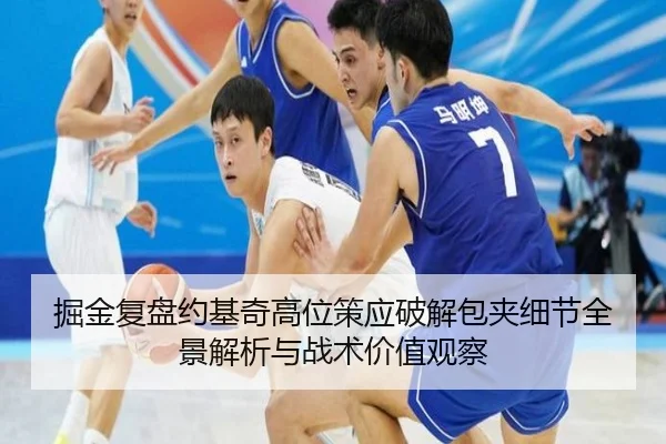 掘金复盘约基奇高位策应破解包夹细节全景解析与战术价值观察