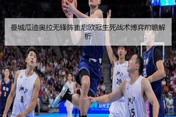 曼城瓜迪奥拉无锋阵重启欧冠生死战术博弈前瞻解析